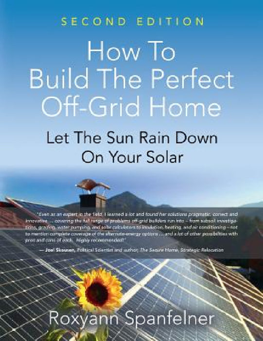 How to Build the Perfect Off-Grid Home: Let The Sun Rain Down On Your Solar by Roxyann Spanfelner