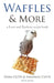 Waffles & More: A Love & Feathers Recipe Book by Dana Cutts