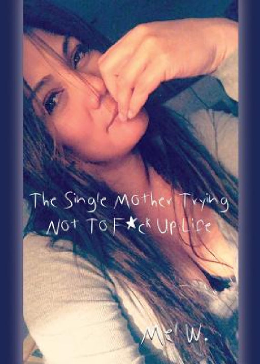 THE SINGLE MOTHER Trying Not To F*ck Up Life by Mel W