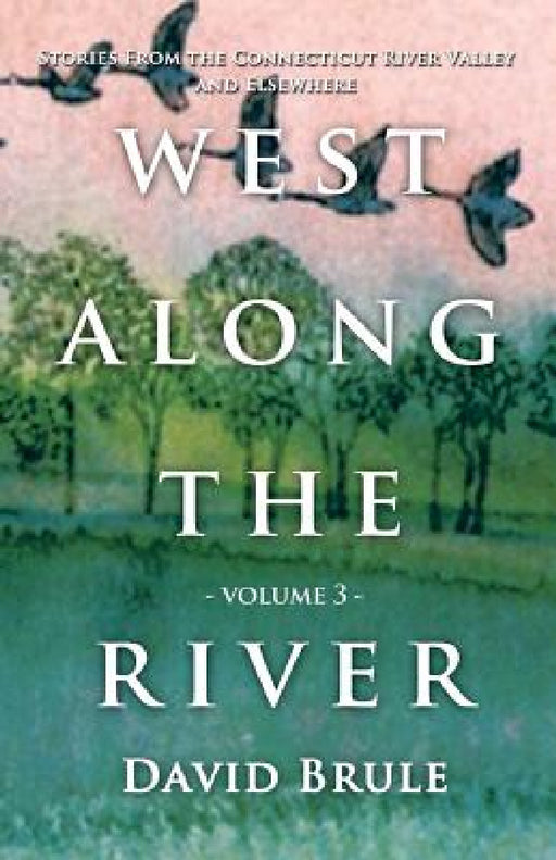 West Along the River 3: Stories from the Connecticut River Valley and Elsewhere by David Brule