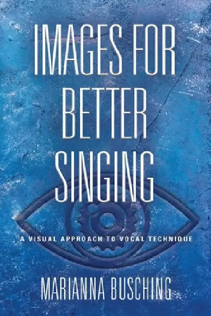 Images for Better Singing: A Visual Approach to Vocal Technique by Marianna Busching