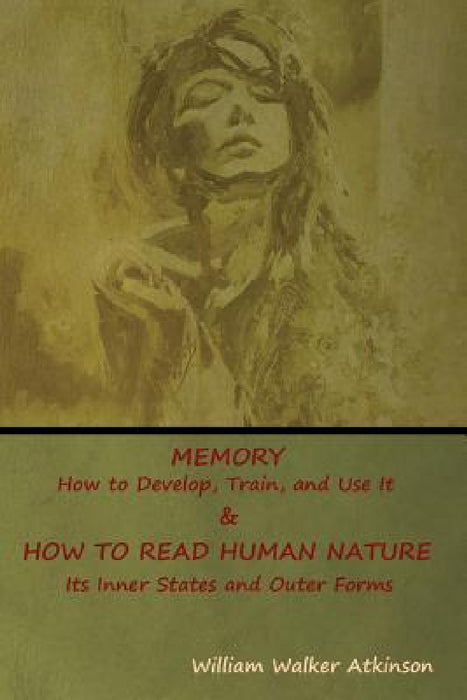 Memory: How to Develop, Train, and Use It & HOW TO READ HUMAN NATURE: Its Inner States and Outer Forms by William Walker Atkinson