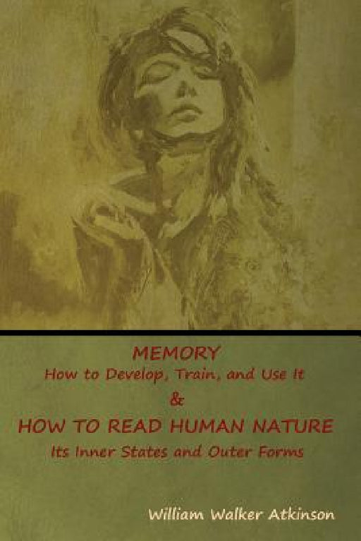Memory: How to Develop, Train, and Use It & HOW TO READ HUMAN NATURE: Its Inner States and Outer Forms by William Walker Atkinson