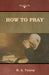 How to Pray by R. a. Torrey