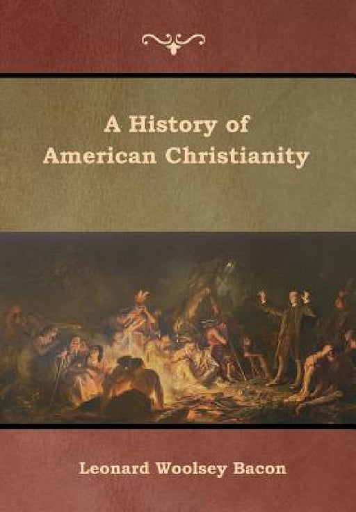 A History of American Christianity by Leonard Woolsey Bacon