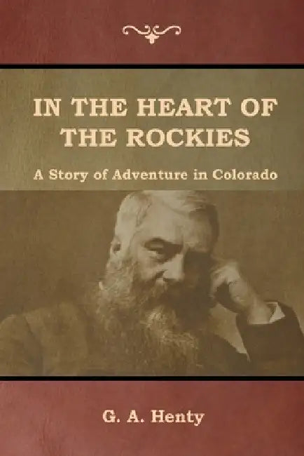 In the Heart of the Rockies: A Story of Adventure in Colorado by G. a. Henty