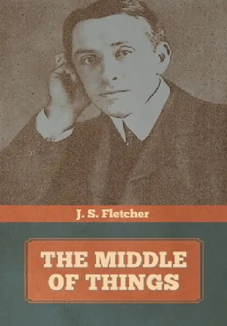 The Middle of Things by J. S. Fletcher