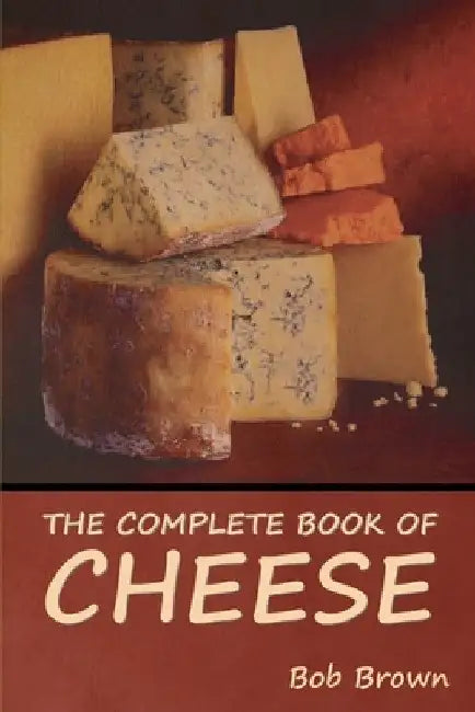 The Complete Book of Cheese by Bob Brown