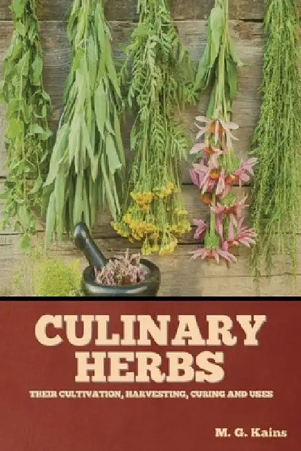 Culinary Herbs: Their Cultivation, Harvesting, Curing and Uses by M. G. Kains