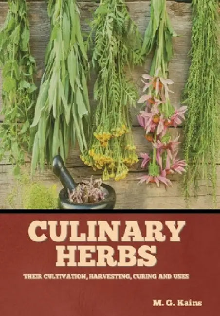 Culinary Herbs: Their Cultivation, Harvesting, Curing and Uses by M. G. Kains
