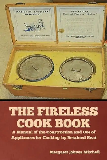 The Fireless Cook Book: A Manual of the Construction and Use of Appliances for Cooking by Retained Heat by Margaret Johnes Mitchell