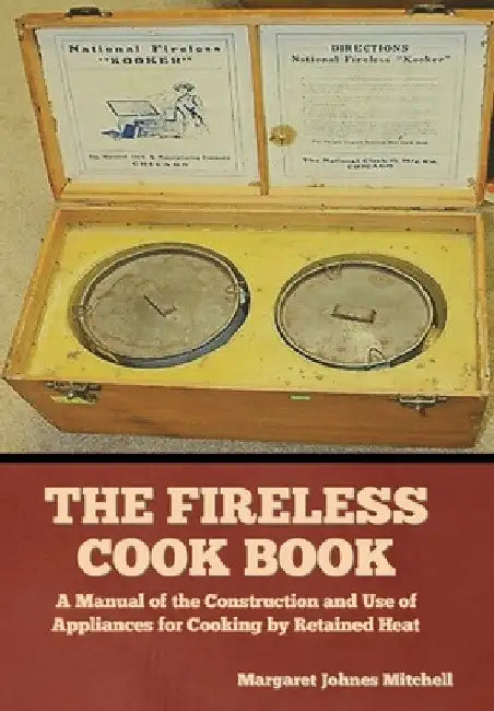 The Fireless Cook Book: A Manual of the Construction and Use of Appliances for Cooking by Retained Heat by Margaret Johnes Mitchell