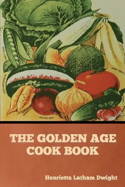 The Golden Age Cook Book by Henrietta Latham Dwight
