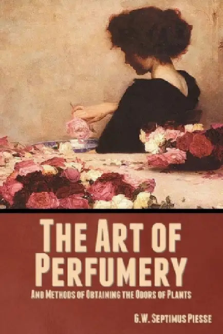The Art of Perfumery, and Methods of Obtaining the Odors of Plants by G. W. Septimus Piesse