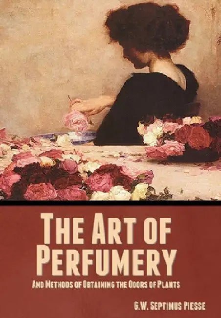 The Art of Perfumery, and Methods of Obtaining the Odors of Plants by G. W. Septimus Piesse