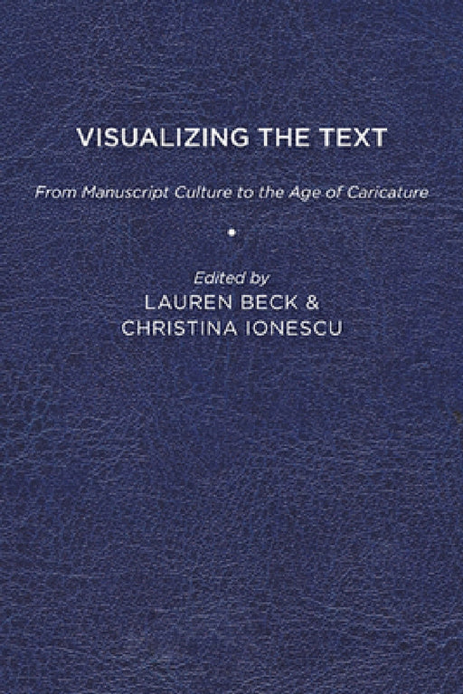 Visualizing the Text: From Manuscript Culture to the Age of Caricature by Lauren Beck