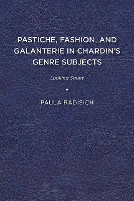 Pastiche, Fashion, and Galanterie in Chardin's Genre Subjects: Looking Smart by Paula Radisich