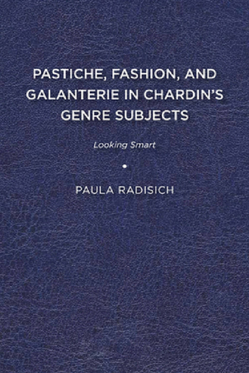 Pastiche, Fashion, and Galanterie in Chardin's Genre Subjects: Looking Smart by Paula Radisich
