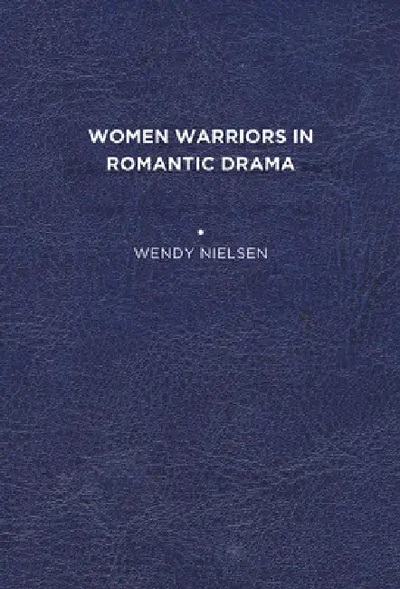 Women Warriors in Romantic Drama by Wendy C. Nielsen