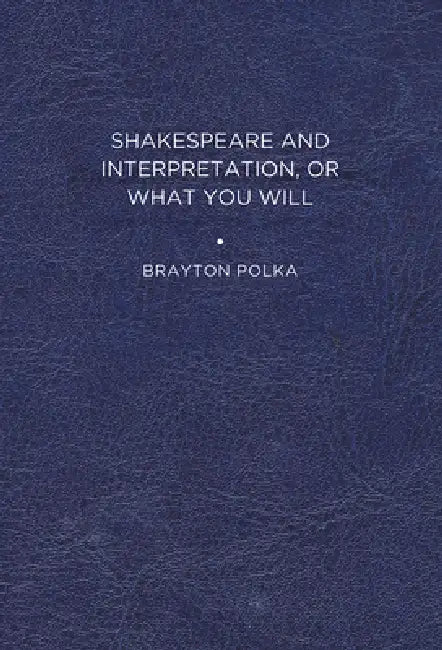 Shakespeare and Interpretation, or What You Will by Brayton Polka
