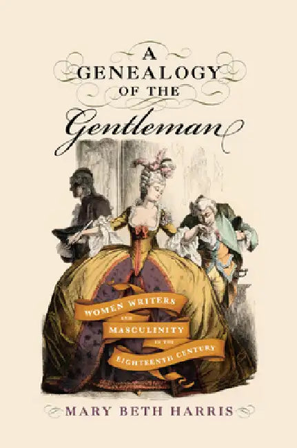 A Genealogy of the Gentleman: Women Writers and Masculinity in the Eighteenth Century by Mary Beth Harris