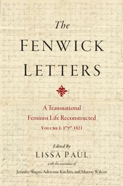 The Fenwick Letters: A Transnational Feminist Life Reconstructed, Volume I: 1797-1821 Volume 1 by Eliza Fenwick, Lissa Paul, Jennifer Slagus