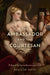 The Ambassador and the Courtesan: Political Bodies in Renaissance Italy by Paola de Santo