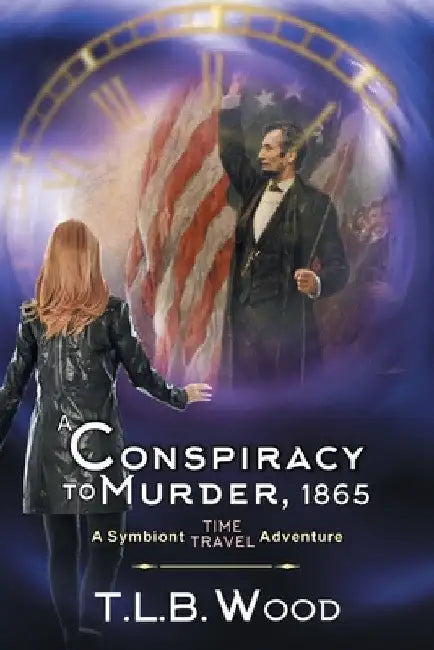 A Conspiracy to Murder, 1865 (The Symbiont Time Travel Adventures Series, Book 6): Young Adult Time Travel Adventure by T. L. B. Wood