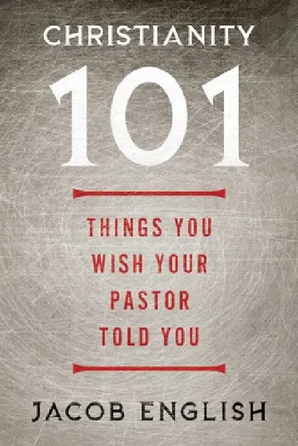 Christianity 101: Things You Wish Your Pastor Told You by Jacob English