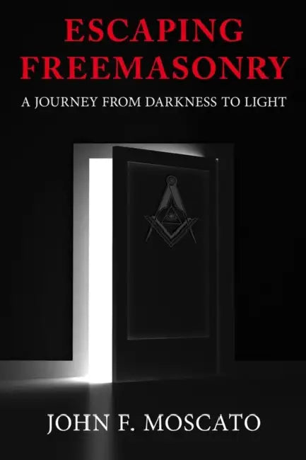 Escaping Freemasonry: A Journey from Darkness to Light by John F. Moscato, Steve Gesualdi