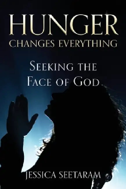 Hunger Changes Everything: Seeking the Face of God by Jessica Seetaram