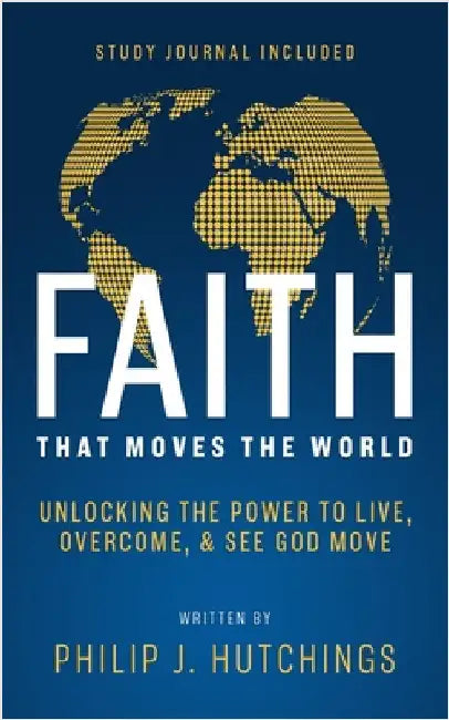 Faith That Moves the World: Unlocking the Power to Live, Overcome, and See God Move by Hutchings, Philip