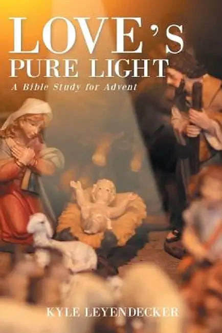 Love's Pure Light: A Bible Study for Advent by Kyle Leyendecker