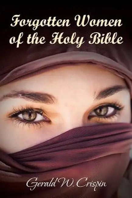 Forgotten Women of the Holy Bible by Gerald W. Crispin
