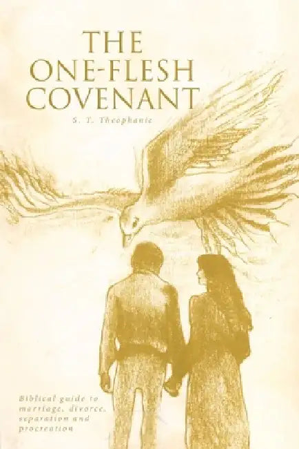 The One-Flesh Covenant: Biblical guide to marriage, divorce, separation and procreation by S. T. Theophanie