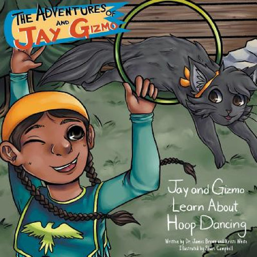 The Adventures of Jay and Gizmo: Jay and Gizmo Learn About Indigenous Hoop Dancing by James S. Brown, Kristi White, Shari Campbell