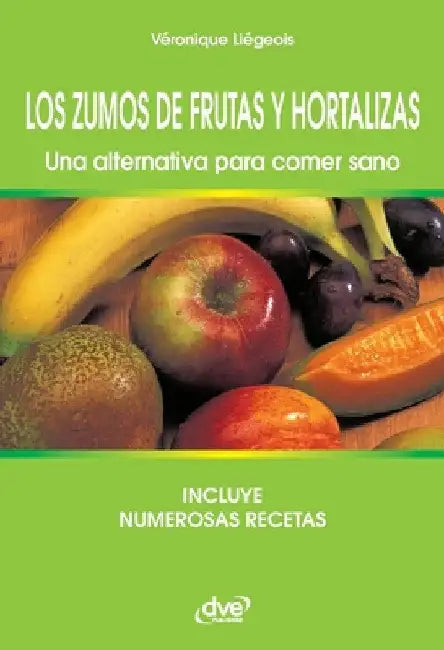 Los zumos de frutas y hortalizas. Una alternativa para comer sano by Véronique Liégeois