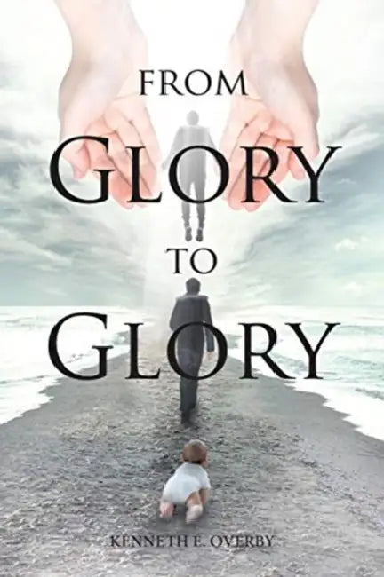 From Glory to Glory: Inspirational Poems by Kenneth E. Overby