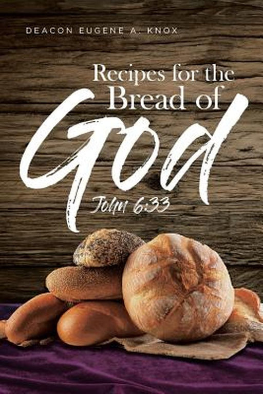 Recipes for the Bread of God: John 6:33 by Deacon Eugene a. Knox