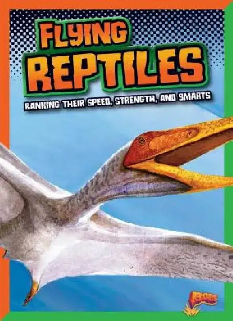 Flying Reptiles: Ranking Their Speed, Strength, and Smarts by Mark Weakland