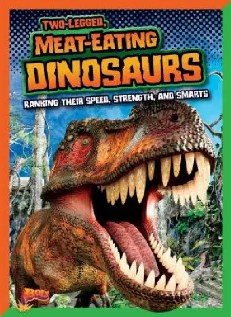 Two-Legged, Meat-Eating Dinosaurs: Ranking Their Speed, Strength, and Smarts by Mark Weakland