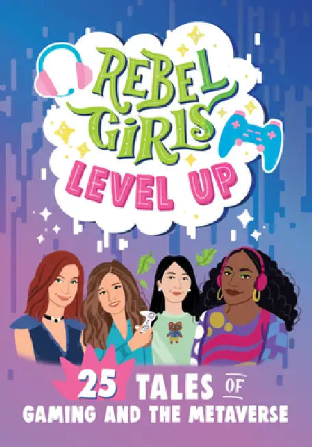 Rebel Girls Level Up: 25 Tales of Gaming and the Metaverse: 25 Tales of Gaming and the Metaverse by Jenelle Swan