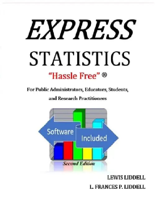 EXPRESS STATISTICS "Hassle Free" (R) For Public Administrators, Educators, Students, and Research Practitioners by Lewis Liddell