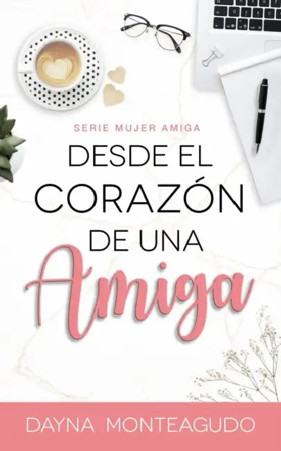 Desde el Corazón de una Amiga: Serie Mujer Amiga by Dayna Monteagudo