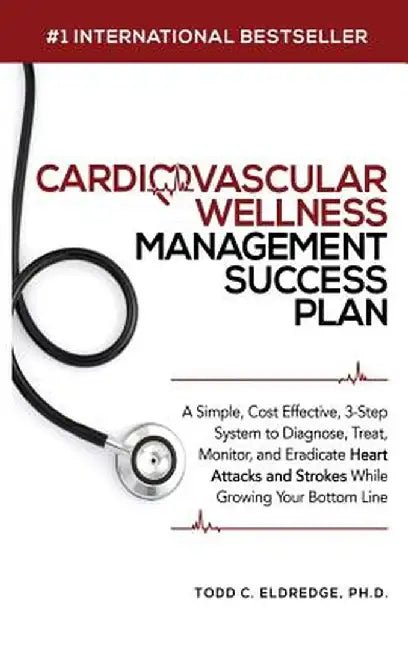 Cardiovascular Wellness Management Success Plan: A Simple, Cost Effective 3-Step System to Diagnose, Treat, Monitor and Eradicate Heart Attacks and St by Todd Eldredge