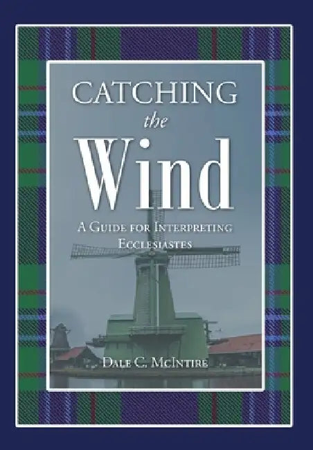Catching the Wind: A Guide for Interpreting Ecclesiastes by Dale C. McIntire