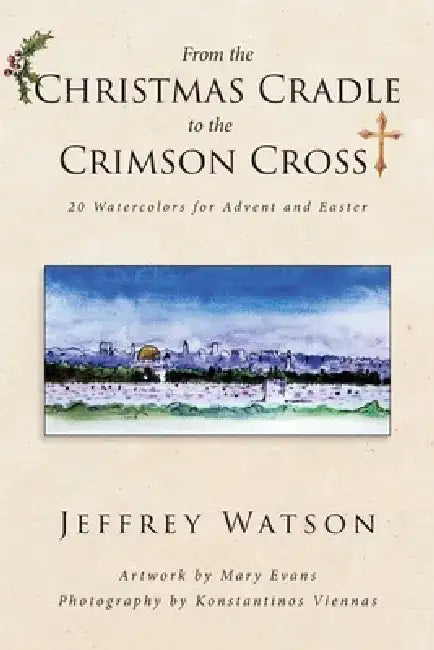 From the CHRISTMAS CRADLE to the CRIMSON CROSS: 20 Watercolors for Advent and Easter by Jeffrey Watson