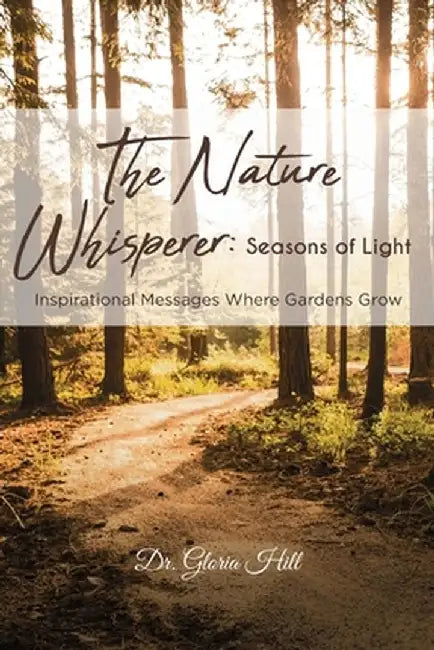The Nature Whisperer: Seasons of Light: Inspirational Messages Where Gardens Grow by Gloria Hill