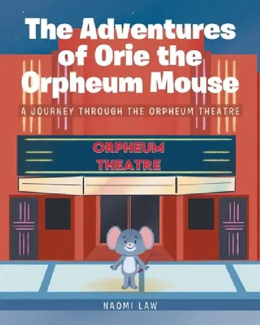 The Adventures of Orie the Orpheum Mouse: A journey through the Orpheum Theatre by Naomi Law