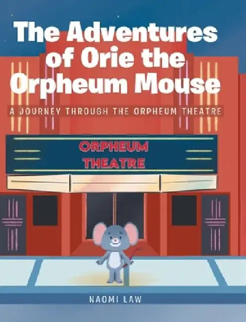 The Adventures of Orie the Orpheum Mouse: A journey through the Orpheum Theatre by Naomi Law